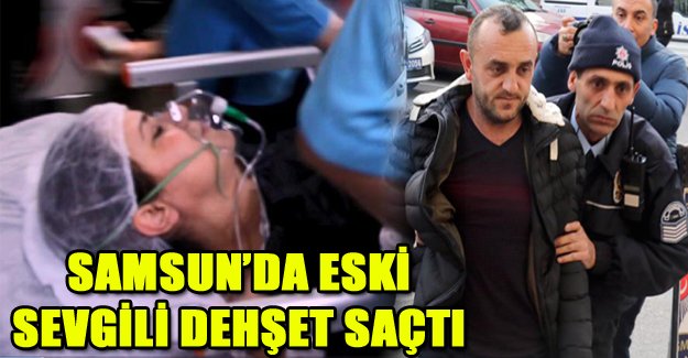 Samsun’da Eski Sevgili Dehşet Saçtı