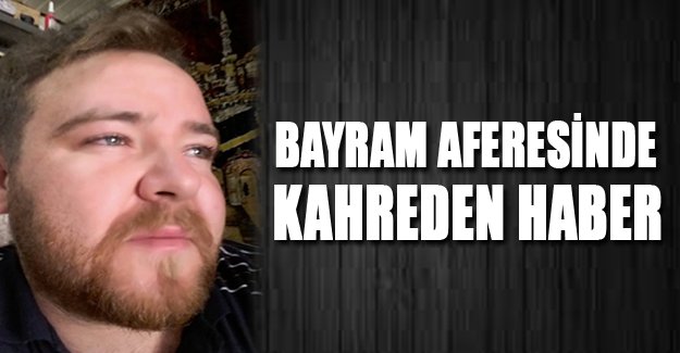 BAYRAM AFERESİNDE KAHREDEN HABER