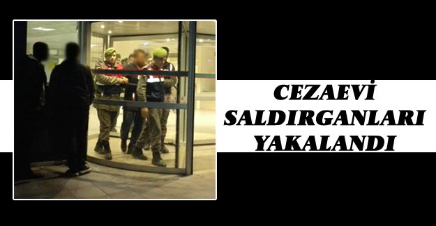 CEZAEVİ SALDIRGANLARI YAKALANDI