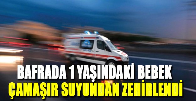 Bafrada 1 Yaşındaki Bebek Çamaşır Suyundan Zehirlendi