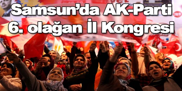 AK-Parti Samsun'da 6. olağan il kongresi