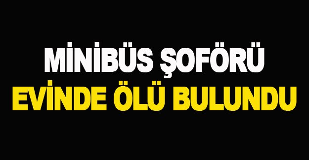 Bafra'da Minibüs şoförü evinde ölü bulundu