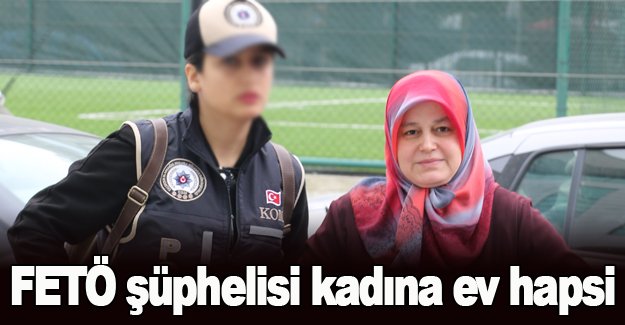 FETÖ şüphelisi kadına ev hapsi