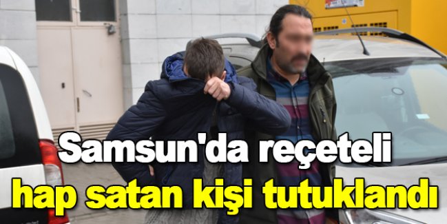 Samsun'da reçeteli hap satan kişi tutuklandı