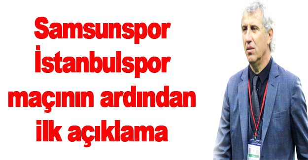 Samsunspor maçının ardından ilk açıklamalar