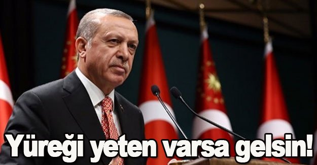 Erdoğan,Yüreği yeten varsa gelsin!