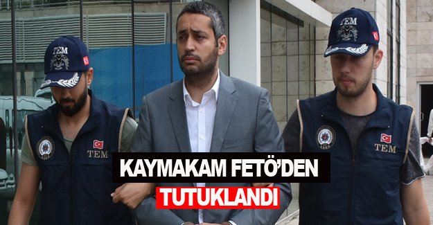 O kaymakam Fetö'den tutuklandı