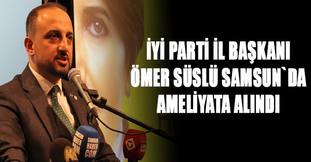 Süslü Samsun`da Ameliyata Alındı