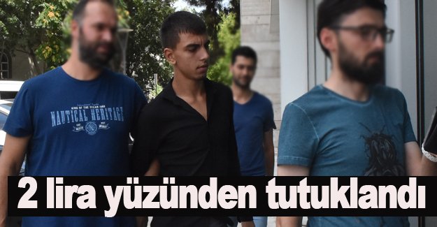 2 lira yüzünden tutuklandı