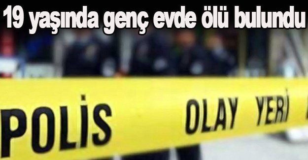 19 yaşındaki genç evinde ölü bulundu