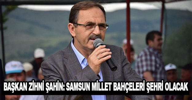 Başkan Zihni Şahin Samsun Millet Bahçeleri şehri olacak