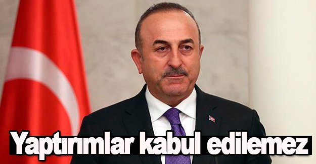 Çavuşoğlu yaptırımlar kabul edilemez