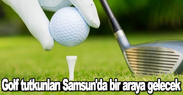 Golf tutkunları Samsun'da bir araya gelecek