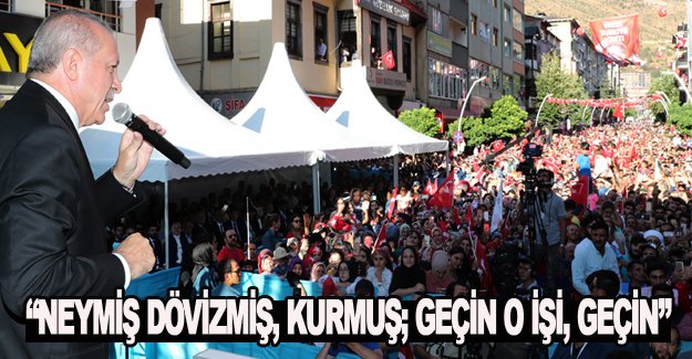 “NEYMİŞ DÖVİZMİŞ, KURMUŞ; GEÇİN O İŞİ, GEÇİN”