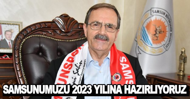 Samsun'umuzu 2023 yılına hazırlıyoruz