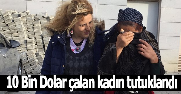 10 Bin Dolar çalan kadın tutuklandı