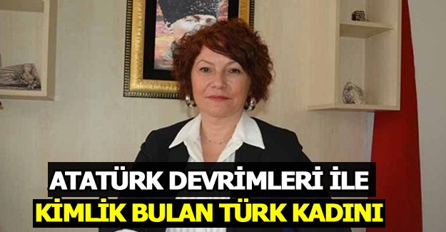 ATATÜRK DEVRİMLERİ İLE KİMLİK BULAN TÜRK KADINI