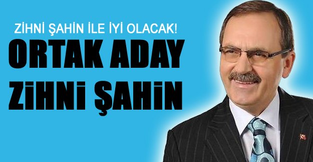 İTTİFAK ADAYI ZİHNİ ŞAHİN Mİ?