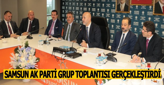 SAMSUN AK PARTİ GRUP TOPLANTISI GERÇEKLEŞTİRDİ