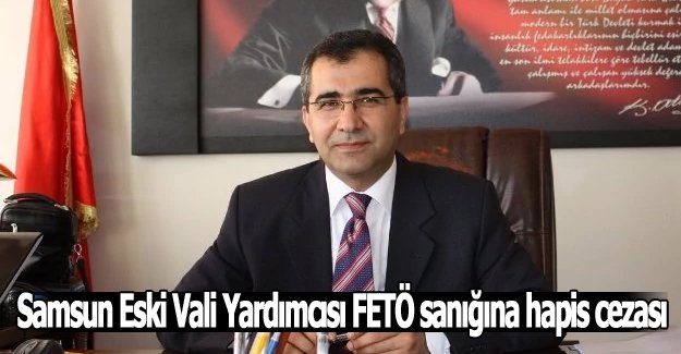 Samsun Eski Vali Yardımcısı FETÖ sanığına hapis cezası