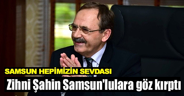 Zihni Şahin Samsun'lulara göz kırptı