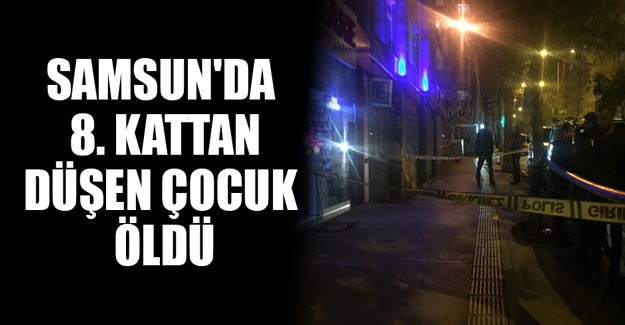 Samsun'da 8. kattan düşen çocuk öldü