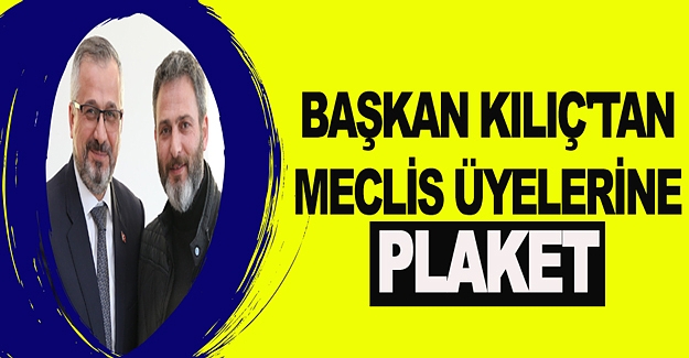 BAŞKAN KILIÇ'TAN MECLİS ÜYELERİNE PLAKET