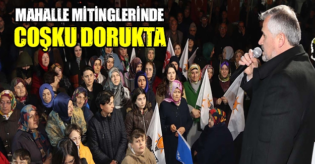 MAHALLE MİTİNGLERİNDE COŞKU DORUKTA