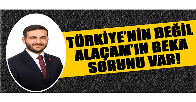 Yıldız, Türkiye’nin Değil Alaçam’In Beka Sorunu Var!