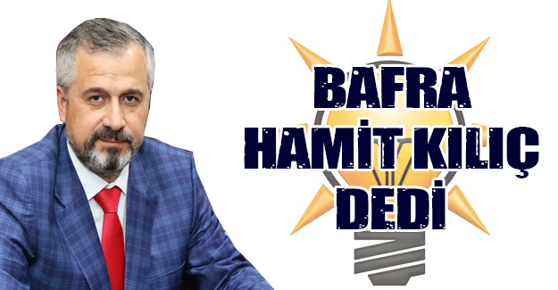 Bafra Hamit Kılıç dedi