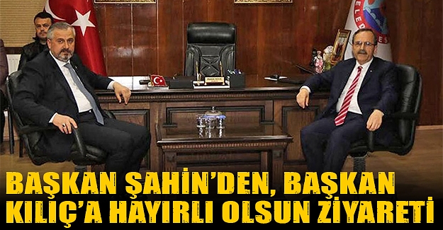 Başkan Şahin’den, Başkan Kılıç’a Hayırlı Olsun Ziyareti