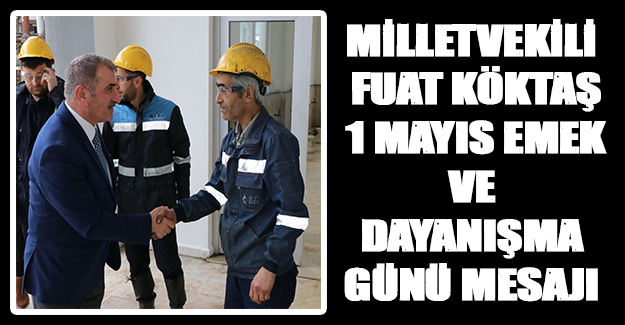 Köktaş`tan 1 Mayıs Emek ve Dayanışma Günü Mesajı