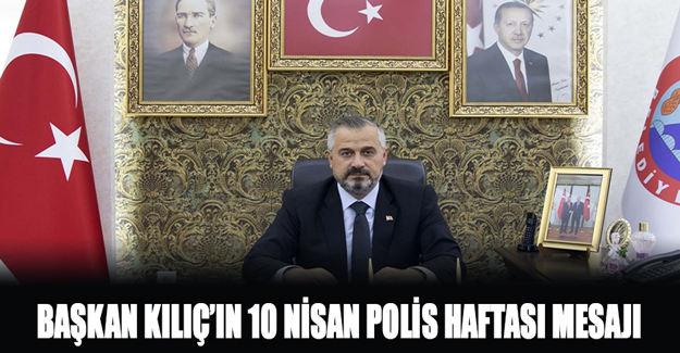 Başkan Kılıç’ın 10 Nisan Polis Haftası Mesajı