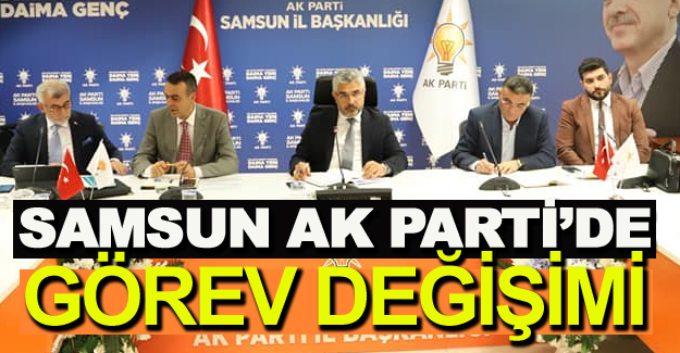 Samsun Ak Parti'de görev değişikliği