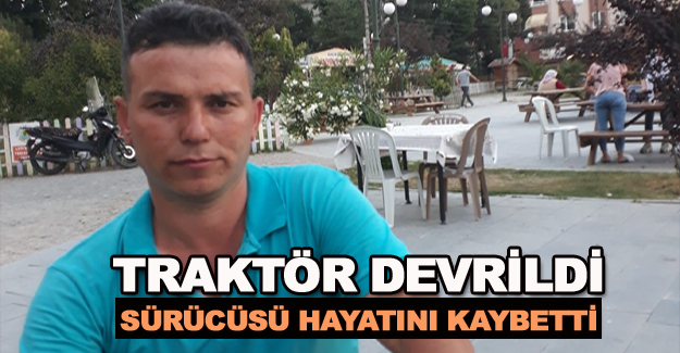 Traktör devrildi ,Sürücüsü hayatını kaybetti