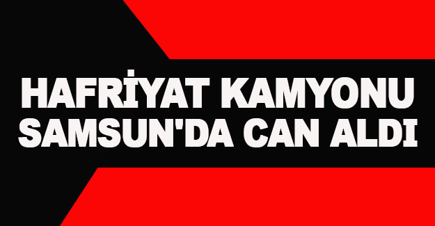 Hafriyat Kamyonu Samsun'da can aldı