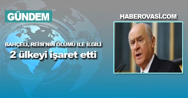 Bahçeli, Reisi'nin ölümü ile ilgili 2 ülkeyi işaret etti