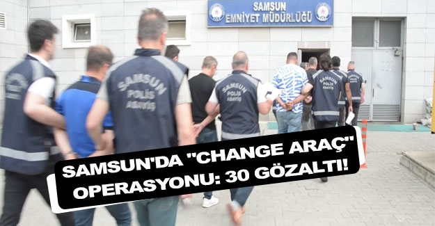 Samsun'da Change Araç Operasyonu 30 Gözaltı!