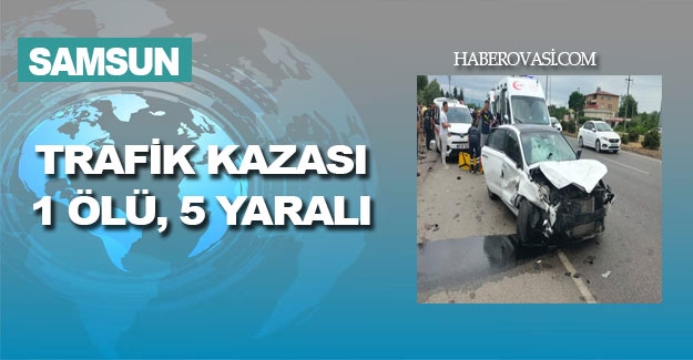 Samsun'da Trafik kazasında kazada 1 kişi öldü 5 kişi yaralandı