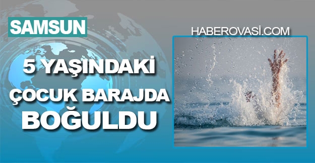 Samsun'da 5 yaşındaki çocuğun cansız bedenine ulaşıldı