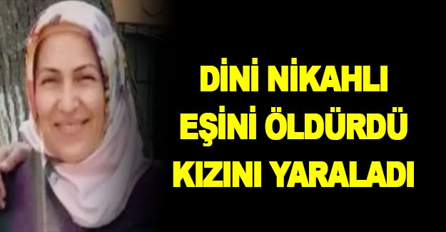 Dini nikahlı eşini öldürdü, kızını yaraladı