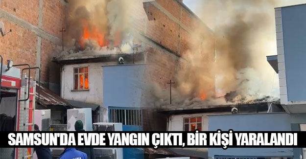 Samsun'da evde yangın çıktı, bir kişi yaralandı