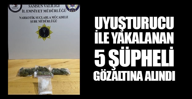 Samsun'da uyuşturucu ile yakalanan 5 kişi gözaltına alındı