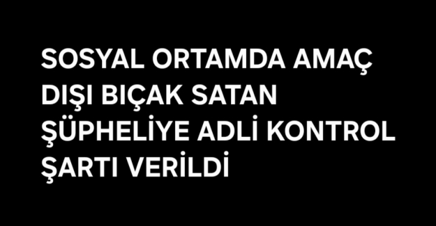 Samsun'da sanal ortamda amaç dışı bıçak satan kişiye adli kontrol