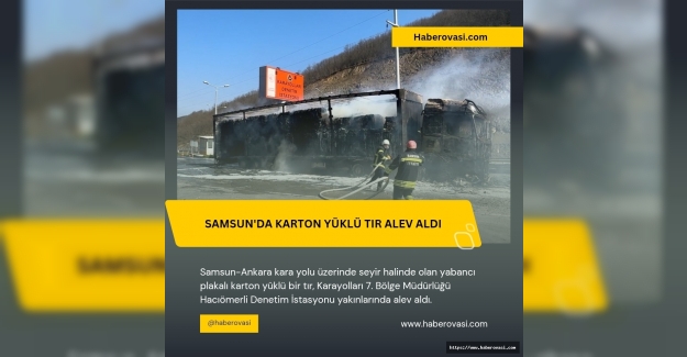 Samsun'da karton yüklü tır Alev aldı