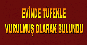 Evinde tüfekle vurulmuş olarak bulundu