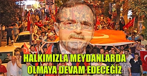 HALKIMIZLA MEYDANLARDA OLMAYA DEVAM EDECEĞİZ