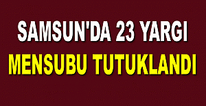 Samsun'da 23 yargı mensubu tutuklandı