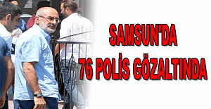 Samsun'da 76 polis gözaltında