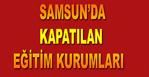 SAMSUN'DA KAPATILAN EĞİTİM KURUMLARI